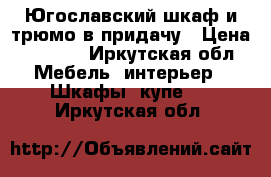 Югославский шкаф и трюмо в придачу › Цена ­ 2 000 - Иркутская обл. Мебель, интерьер » Шкафы, купе   . Иркутская обл.